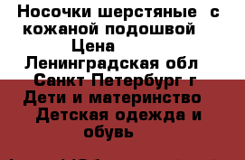 Носочки шерстяные  с кожаной подошвой  › Цена ­ 200 - Ленинградская обл., Санкт-Петербург г. Дети и материнство » Детская одежда и обувь   